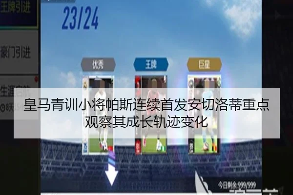 皇马青训小将帕斯连续首发安切洛蒂重点观察其成长轨迹变化